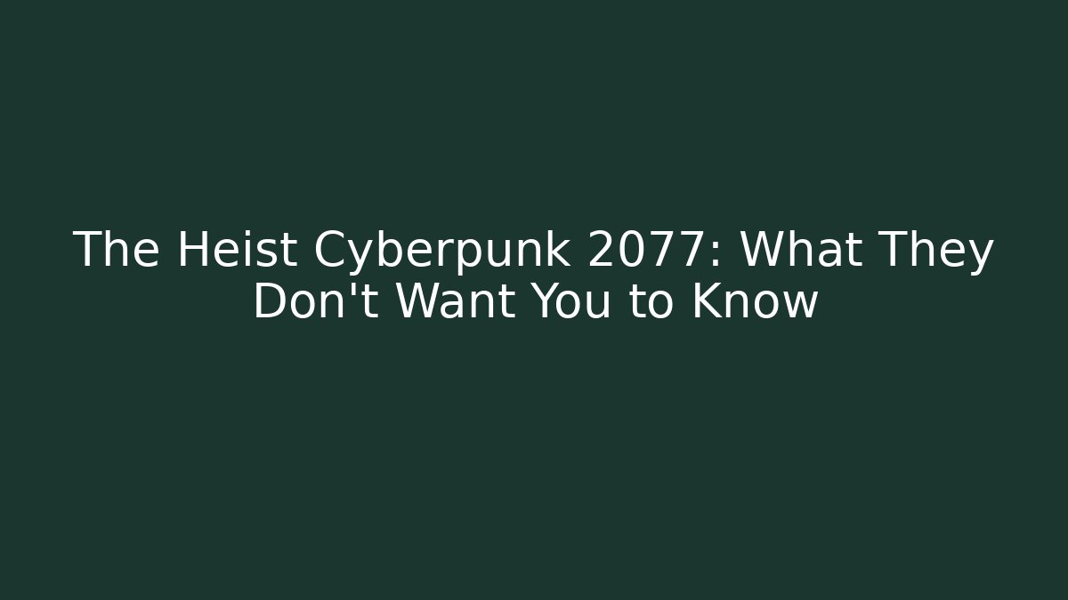 The Heist Cyberpunk 2077: What They Don’t Want You to Know