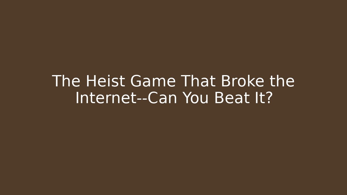 The Heist Game That Broke the Internet—Can You Beat It?