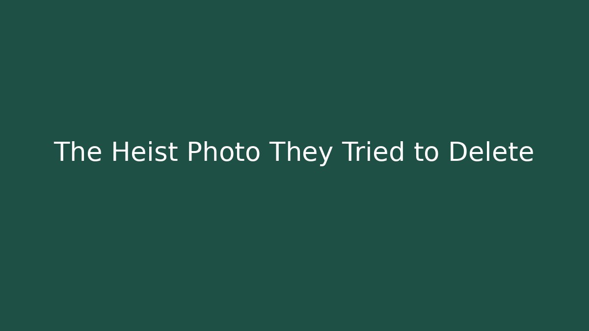 The Heist Photo They Tried to Delete