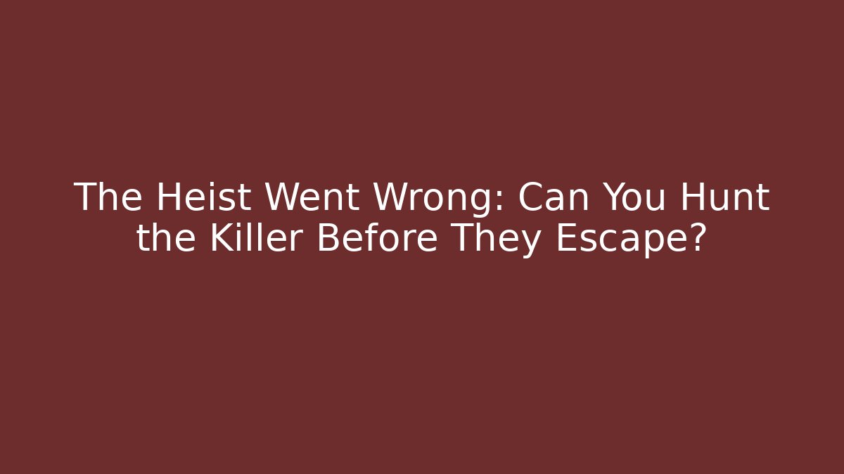 The Heist Went Wrong: Can You Hunt the Killer Before They Escape?