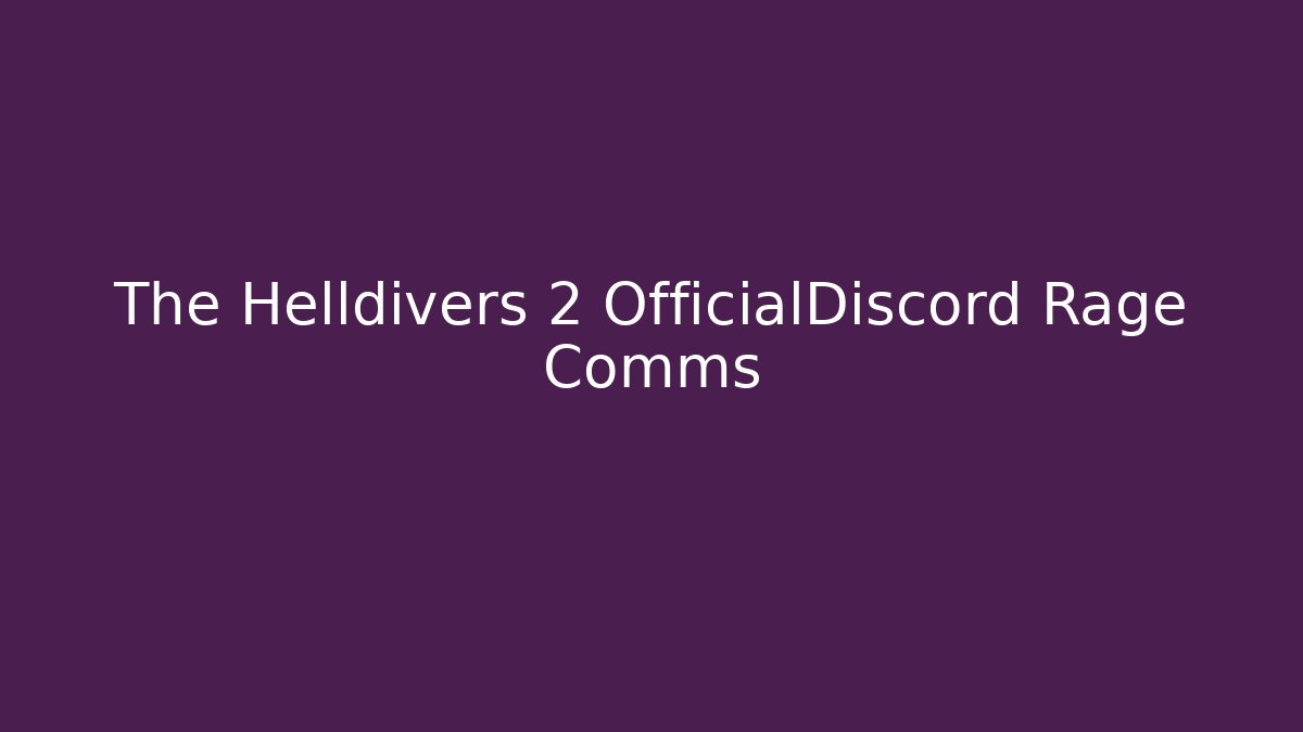 The Helldivers 2 OfficialDiscord Rage Comms