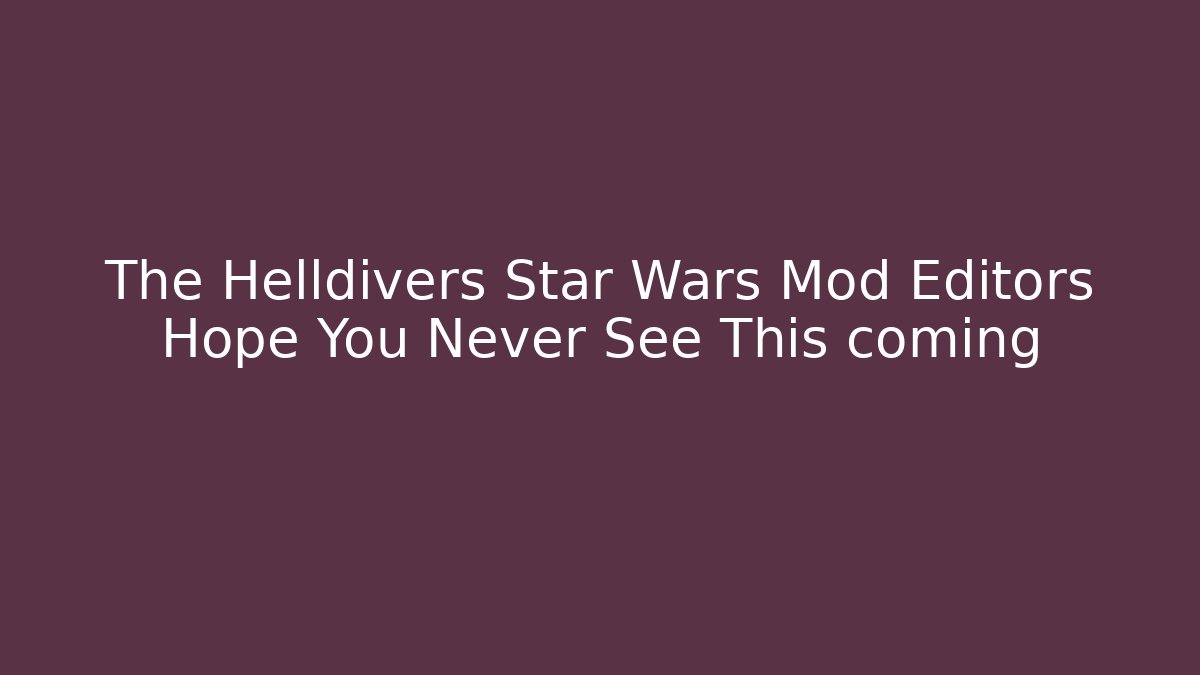The Helldivers Star Wars Mod Editors Hope You Never See This coming