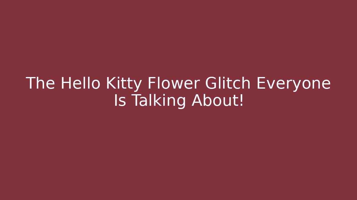 The Hello Kitty Flower Glitch Everyone Is Talking About!