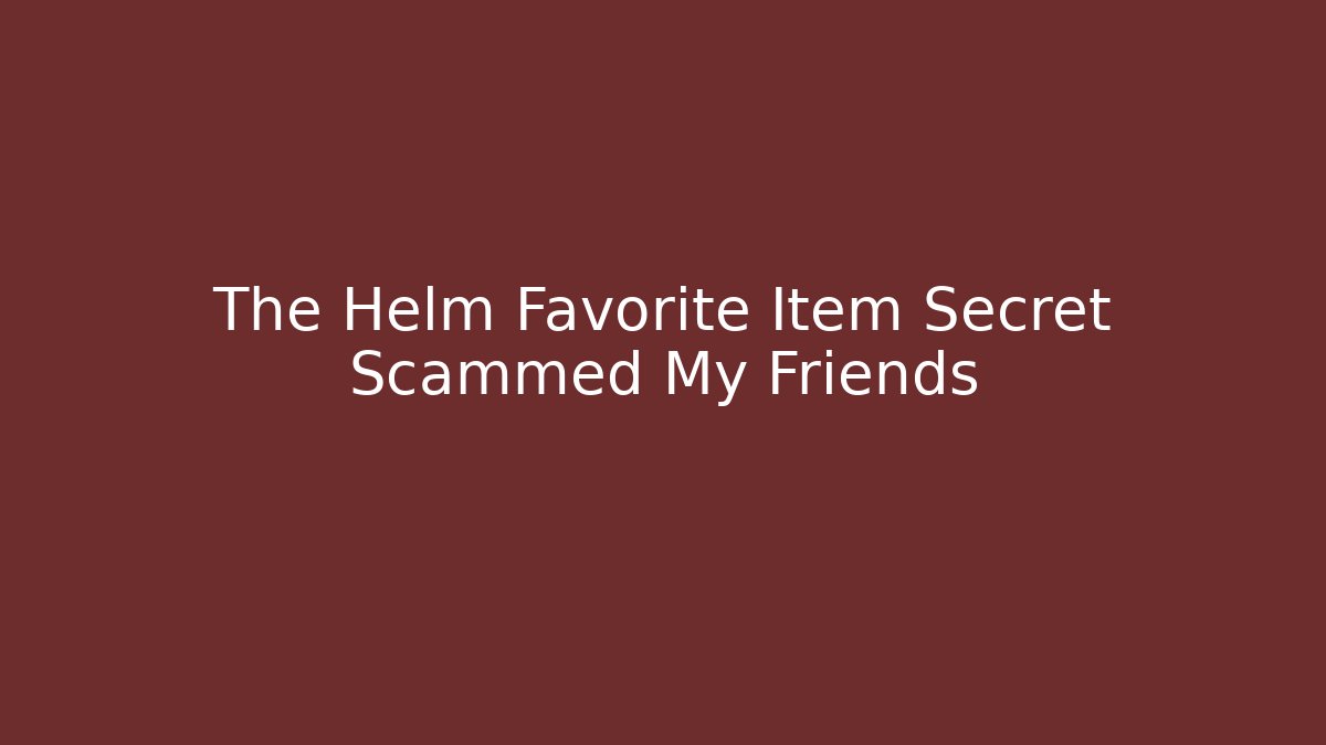 The Helm Favorite Item Secret Scammed My Friends
