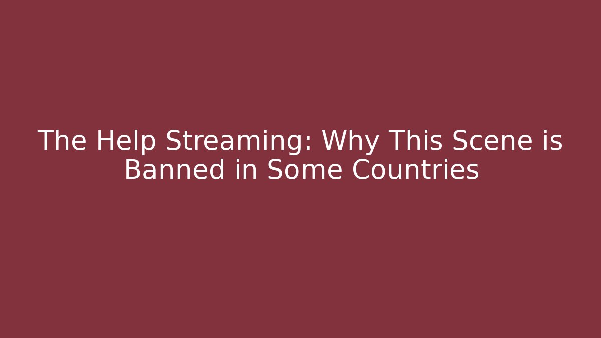 The Help Streaming: Why This Scene is Banned in Some Countries