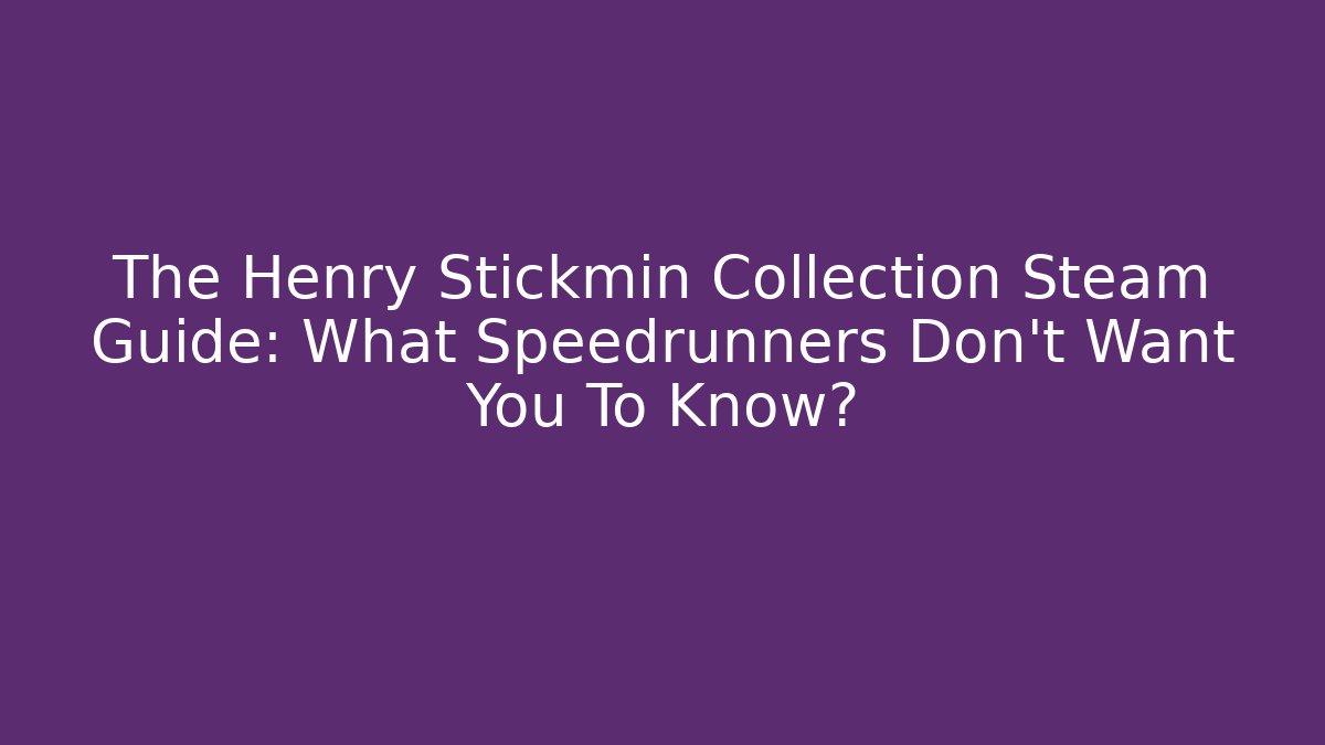 The Henry Stickmin Collection Steam Guide: What Speedrunners Don’t Want You To Know?