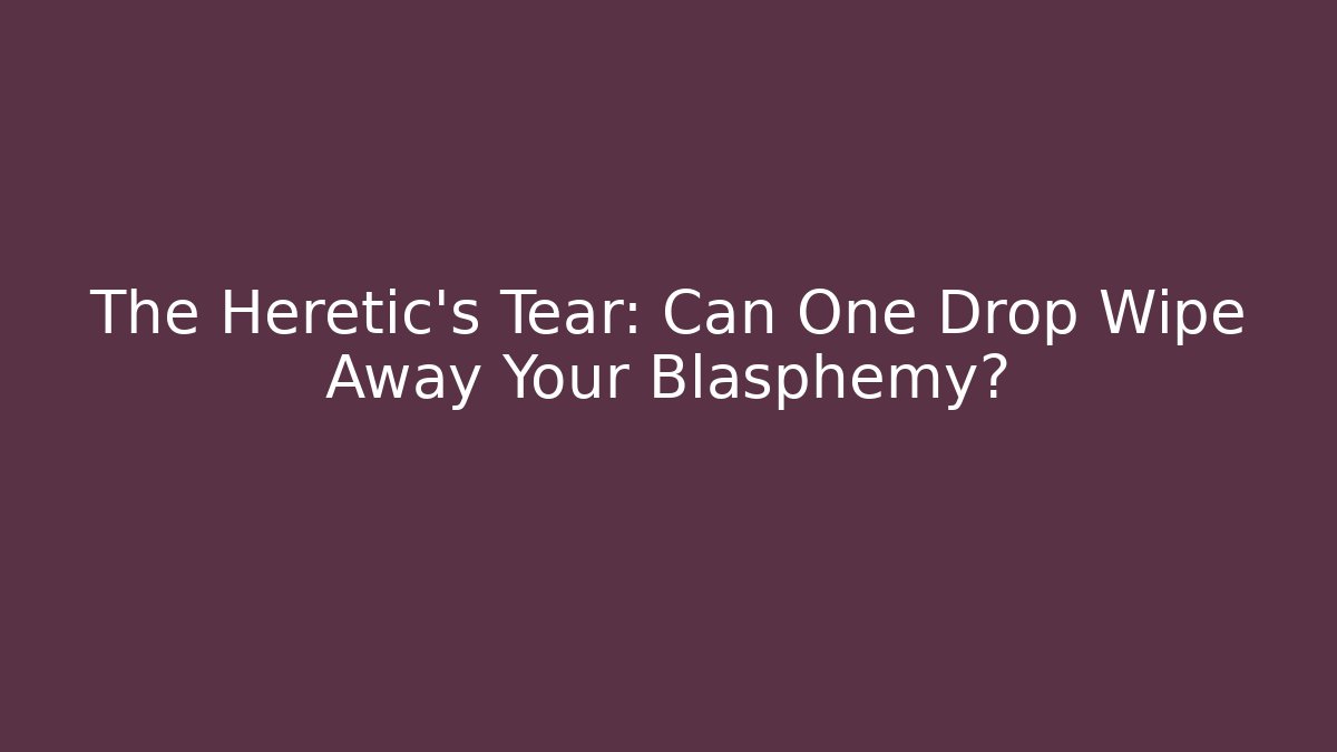 The Heretic's Tear: Can One Drop Wipe Away Your Blasphemy?