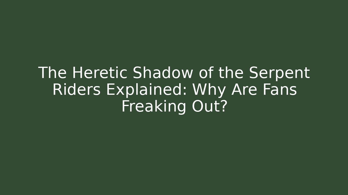 The Heretic Shadow of the Serpent Riders Explained: Why Are Fans Freaking Out?