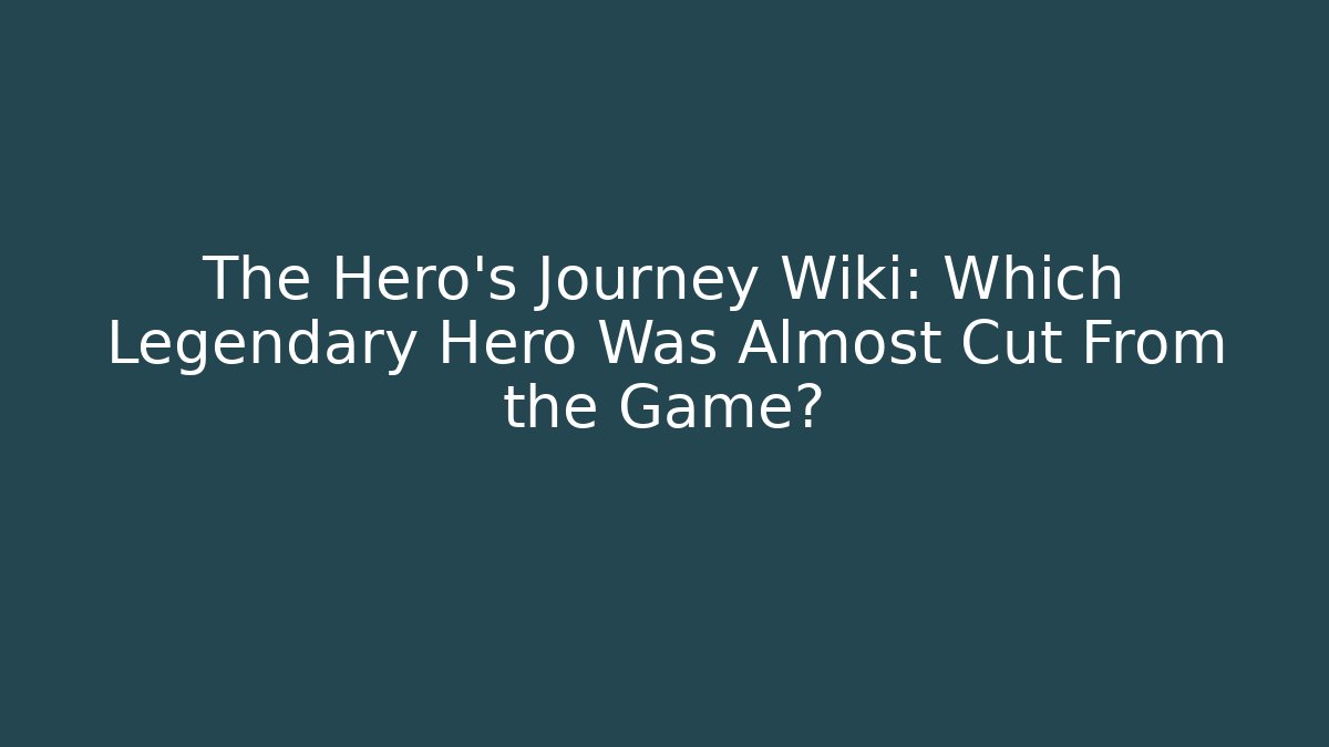 The Hero's Journey Wiki: Which Legendary Hero Was Almost Cut From the Game?