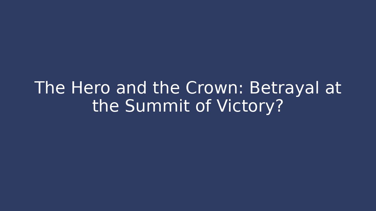 The Hero and the Crown: Betrayal at the Summit of Victory?