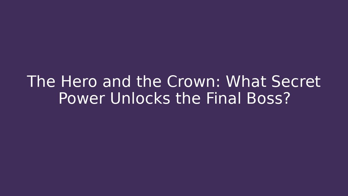 The Hero and the Crown: What Secret Power Unlocks the Final Boss?