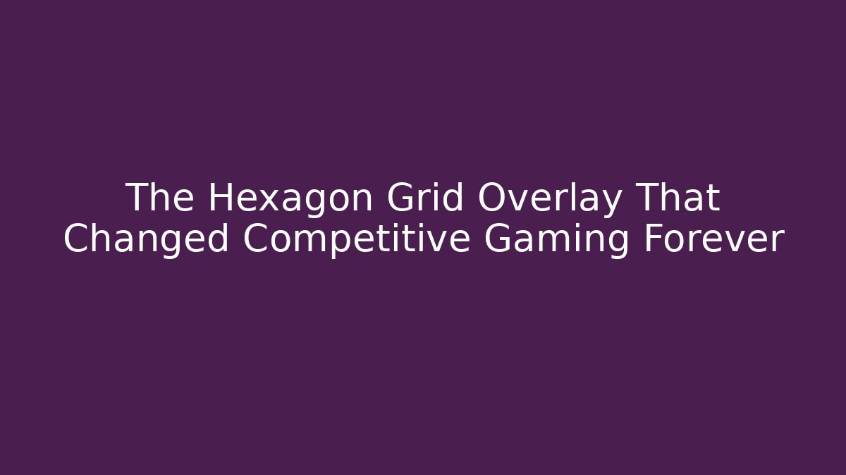 The Hexagon Grid Overlay That Changed Competitive Gaming Forever