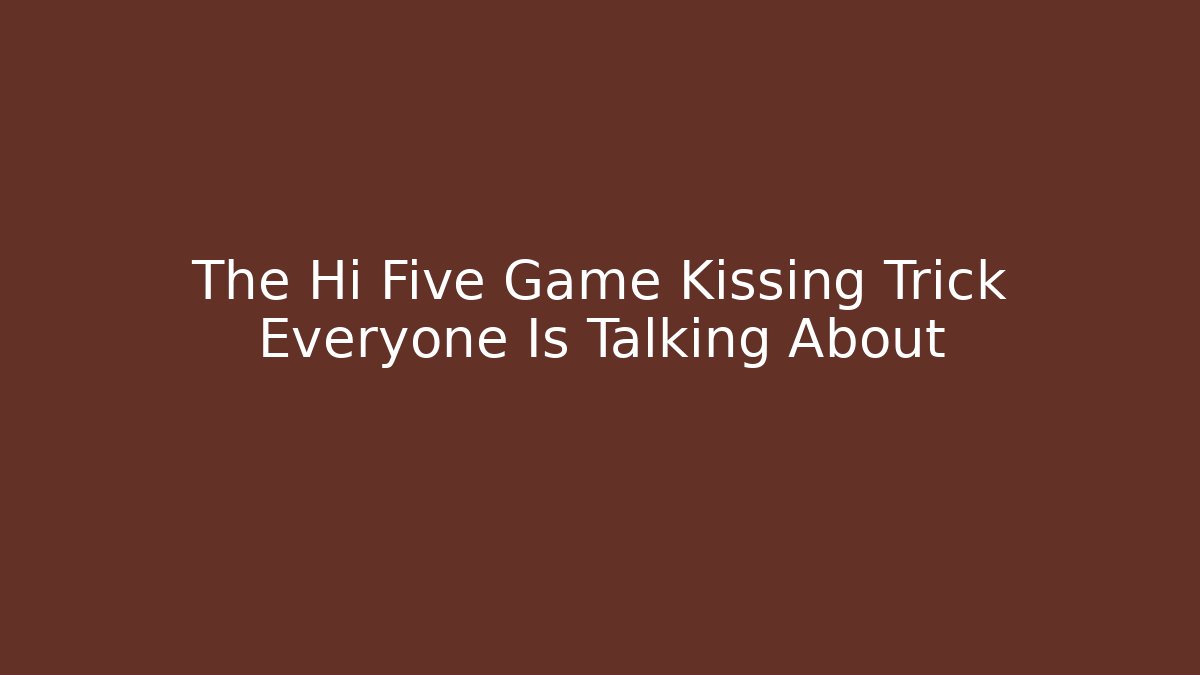 The Hi Five Game Kissing Trick Everyone Is Talking About