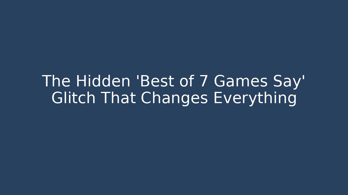 The Hidden 'Best of 7 Games Say' Glitch That Changes Everything