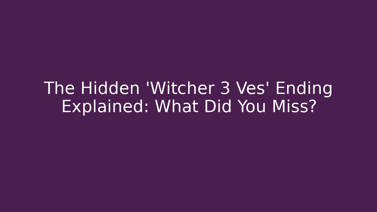 The Hidden 'Witcher 3 Ves' Ending Explained: What Did You Miss?