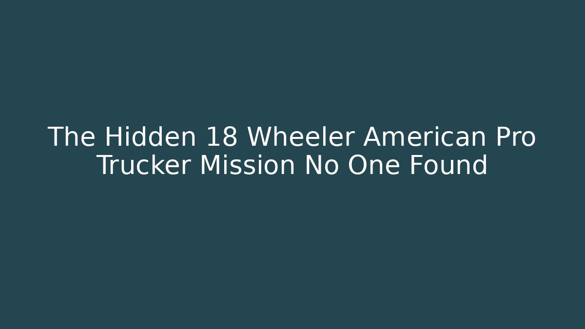 The Hidden 18 Wheeler American Pro Trucker Mission No One Found - Critter Realm