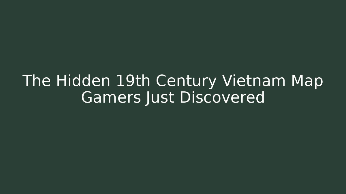 The Hidden 19th Century Vietnam Map Gamers Just Discovered