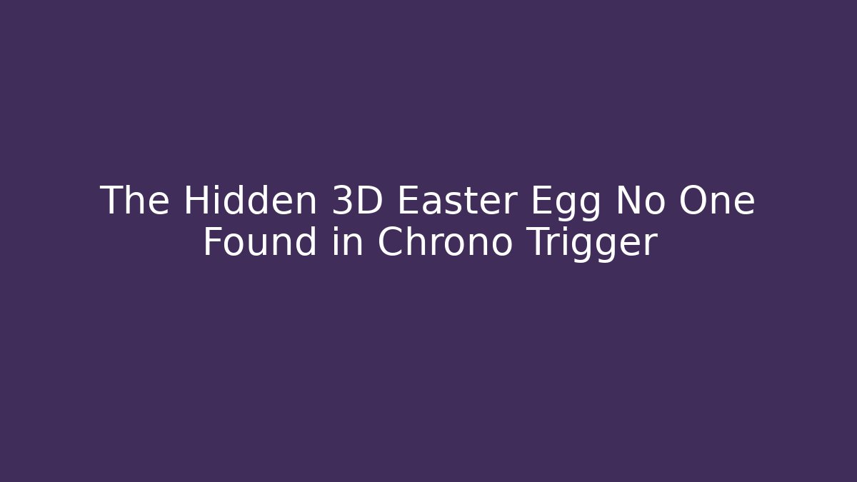 The Hidden 3D Easter Egg No One Found in Chrono Trigger