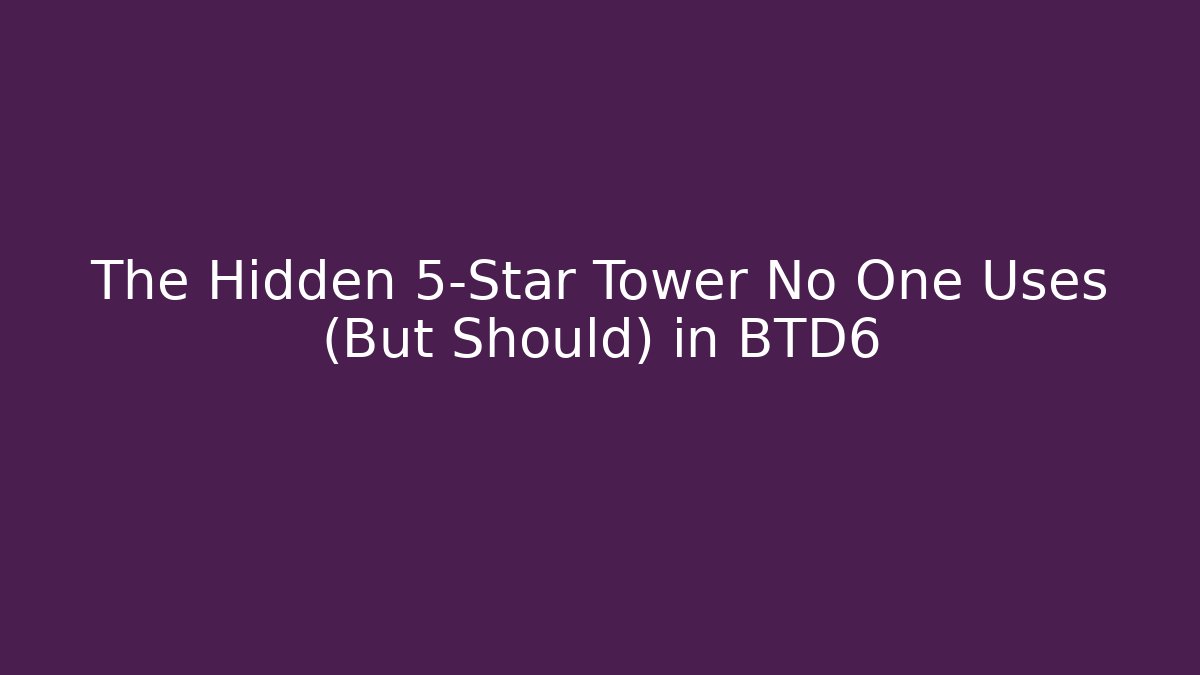 The Hidden 5-Star Tower No One Uses (But Should) in BTD6