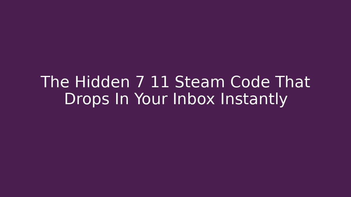 The Hidden 7 11 Steam Code That Drops In Your Inbox Instantly