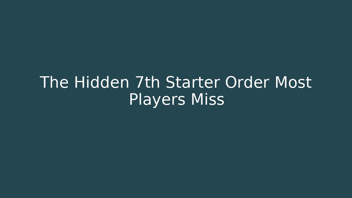 The Hidden 7th Starter Order Most Players Miss