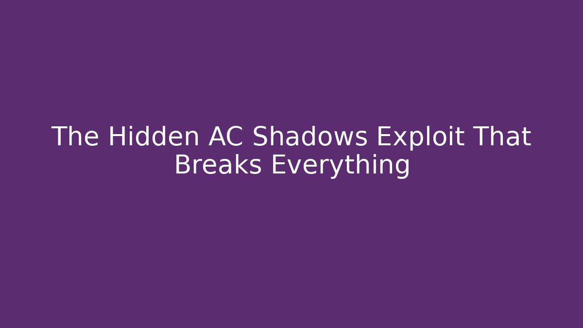 The Hidden AC Shadows Exploit That Breaks Everything