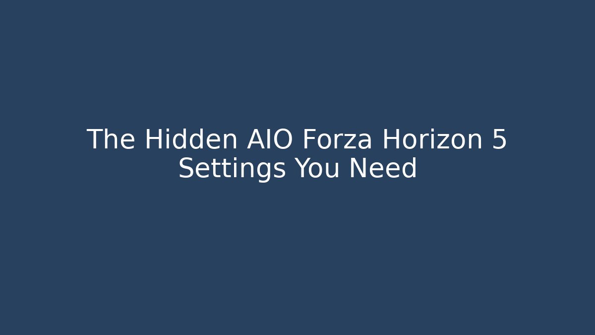 The Hidden AIO Forza Horizon 5 Settings You Need