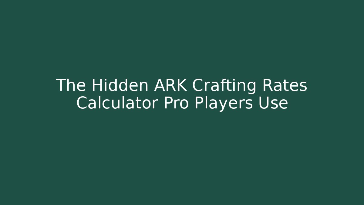 The Hidden ARK Crafting Rates Calculator Pro Players Use