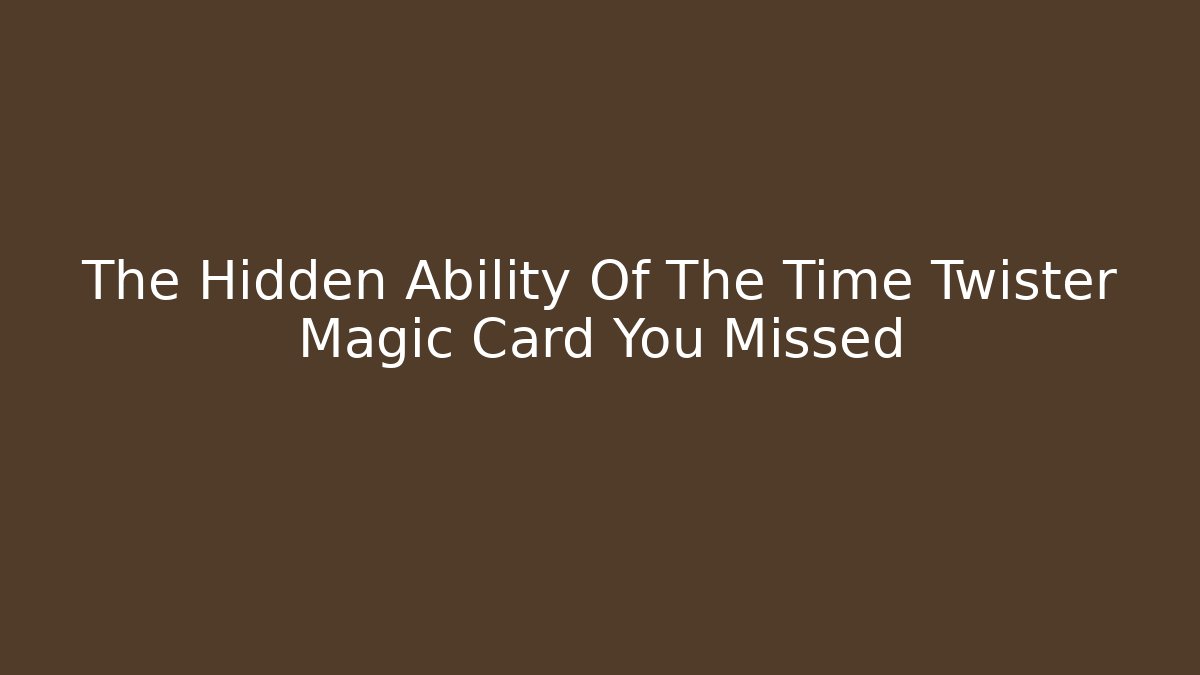 The Hidden Ability Of The Time Twister Magic Card You Missed