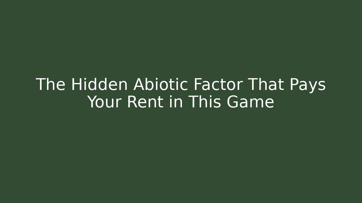 The Hidden Abiotic Factor That Pays Your Rent in This Game