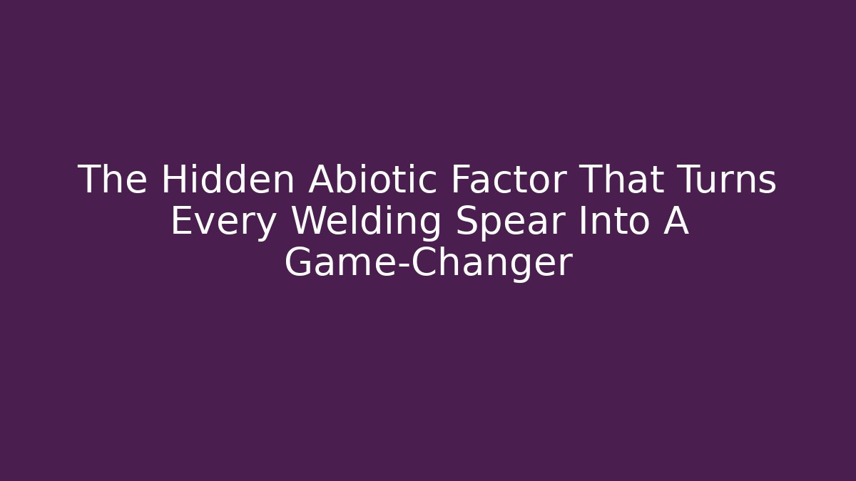 The Hidden Abiotic Factor That Turns Every Welding Spear Into A Game-Changer