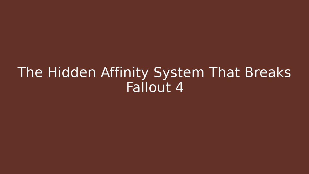 The Hidden Affinity System That Breaks Fallout 4