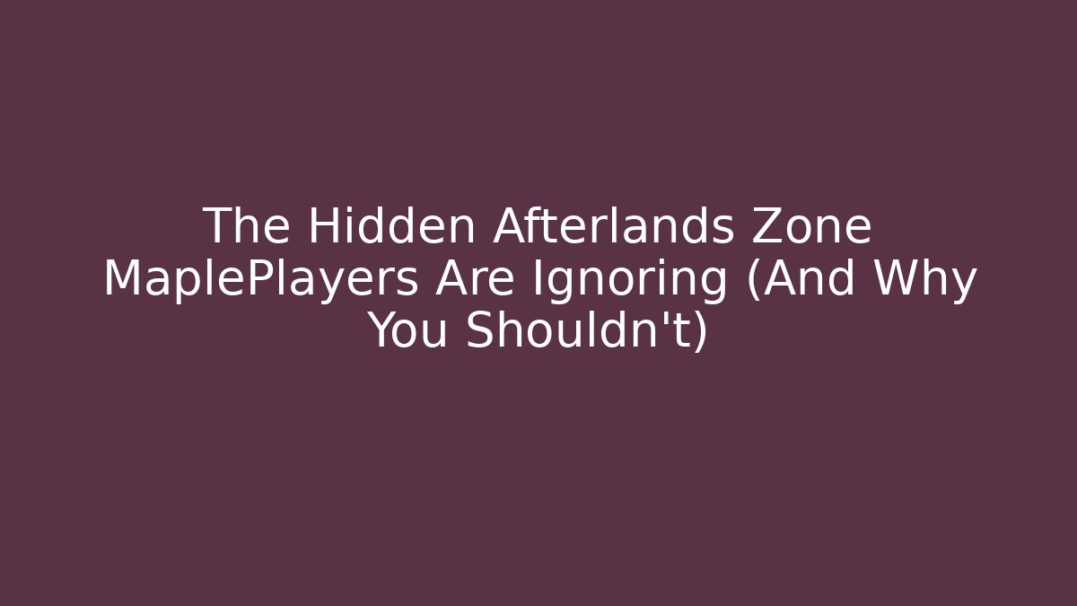 The Hidden Afterlands Zone MaplePlayers Are Ignoring (And Why You Shouldn't)