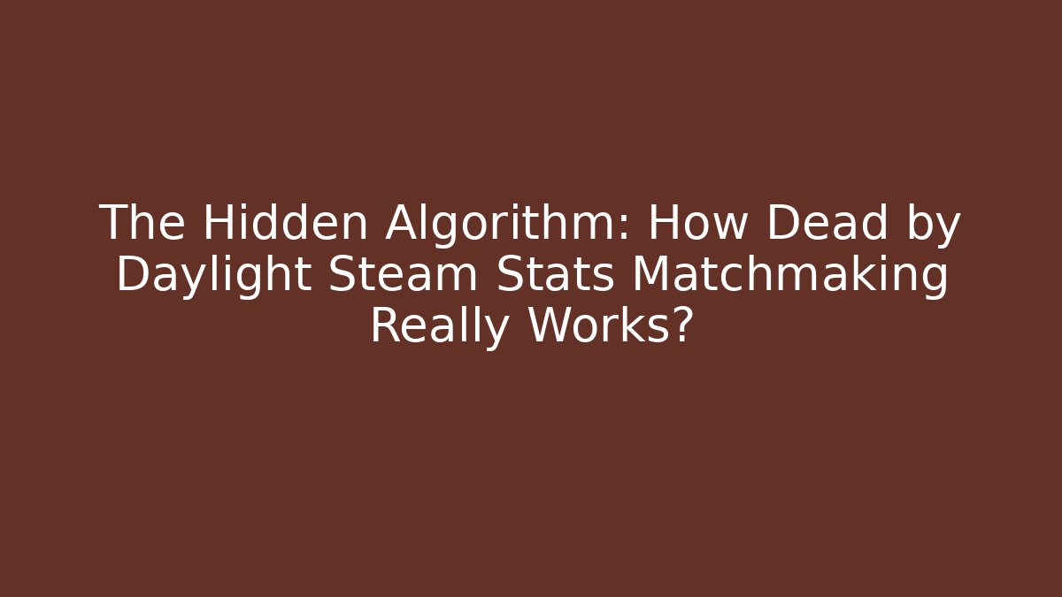 The Hidden Algorithm: How Dead by Daylight Steam Stats Matchmaking Really Works?