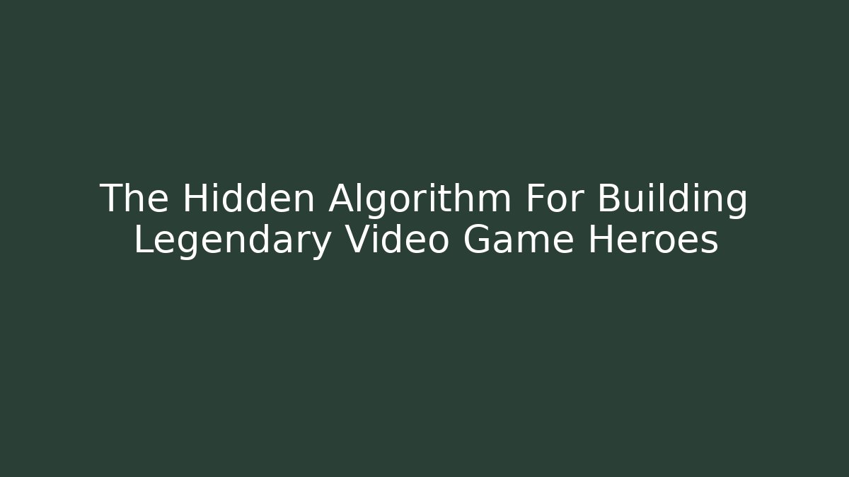 The Hidden Algorithm For Building Legendary Video Game Heroes