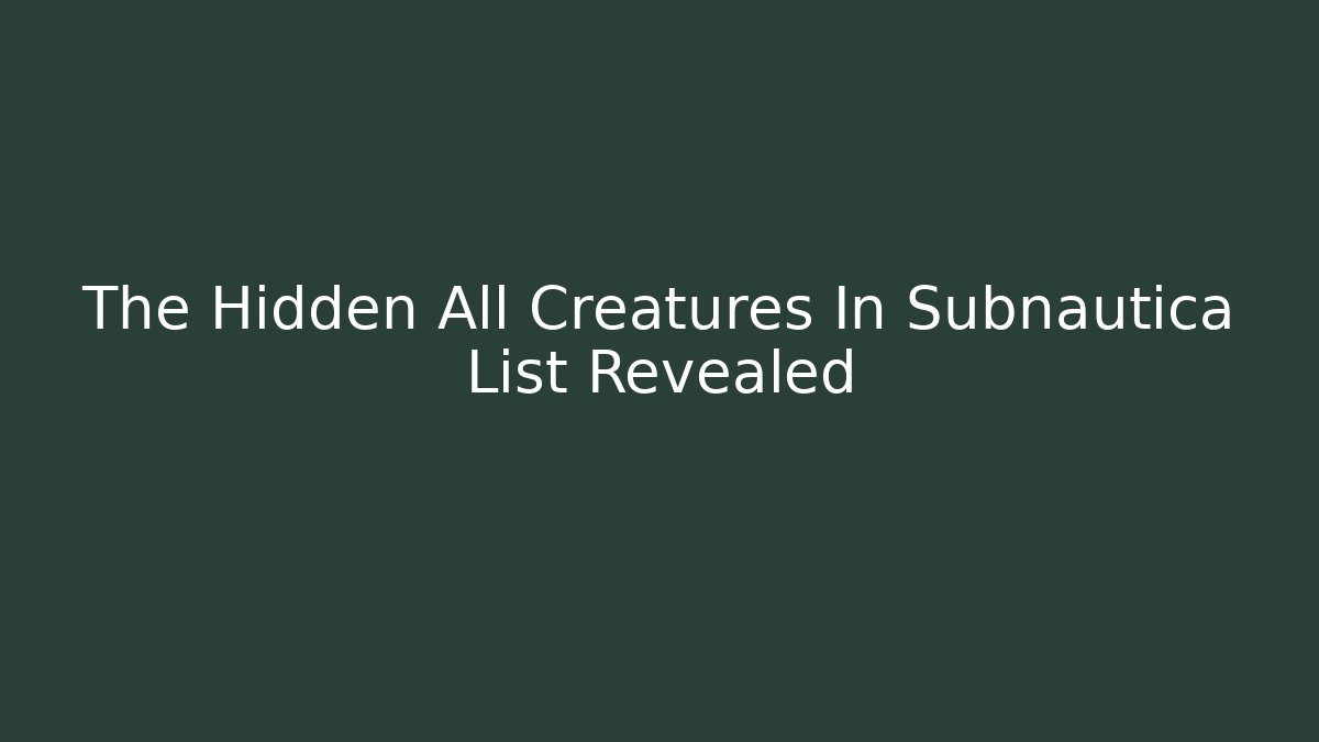 The Hidden All Creatures In Subnautica List Revealed - Critter Realm