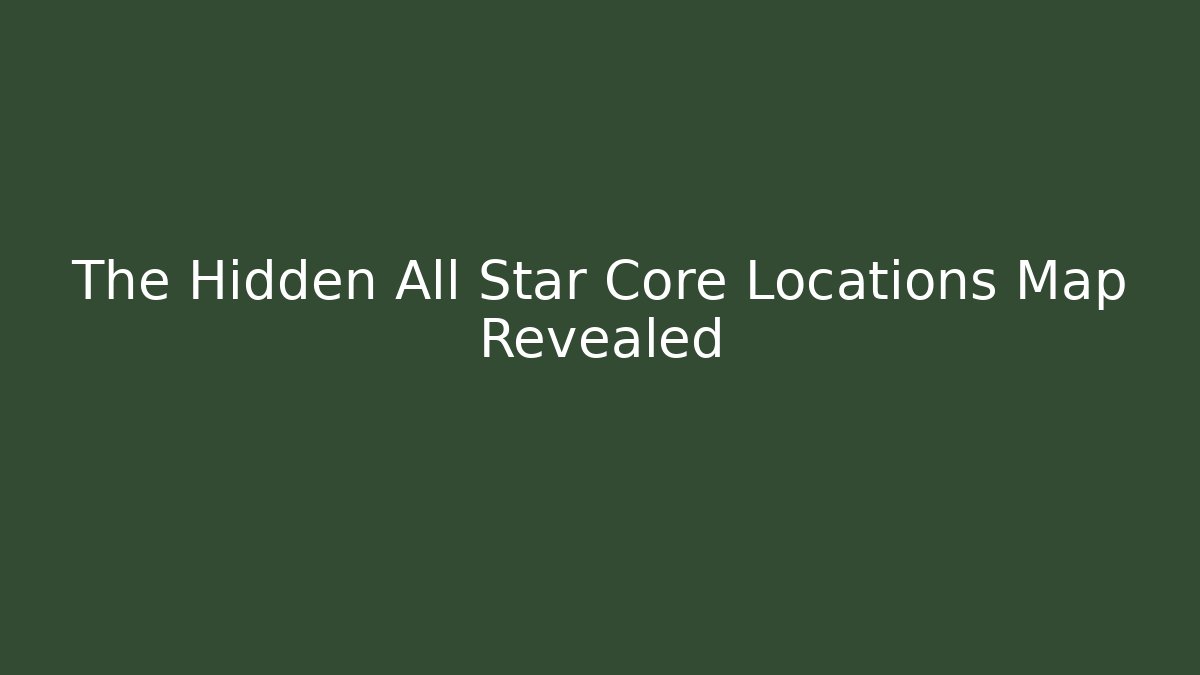 The Hidden All Star Core Locations Map Revealed