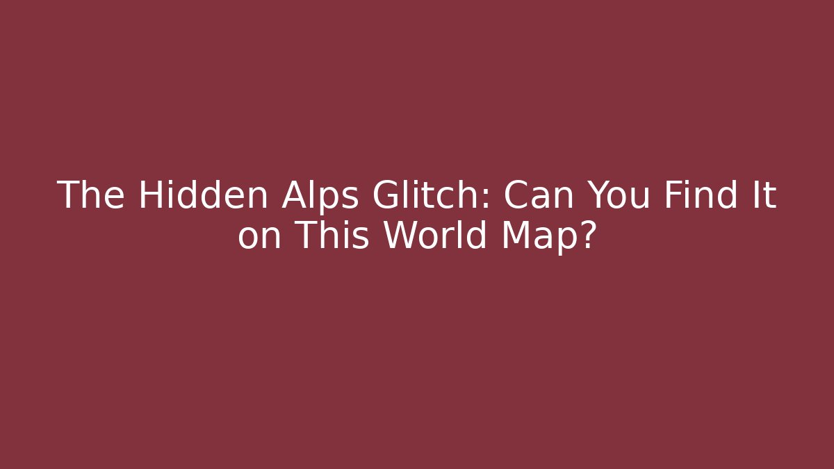 The Hidden Alps Glitch: Can You Find It on This World Map?