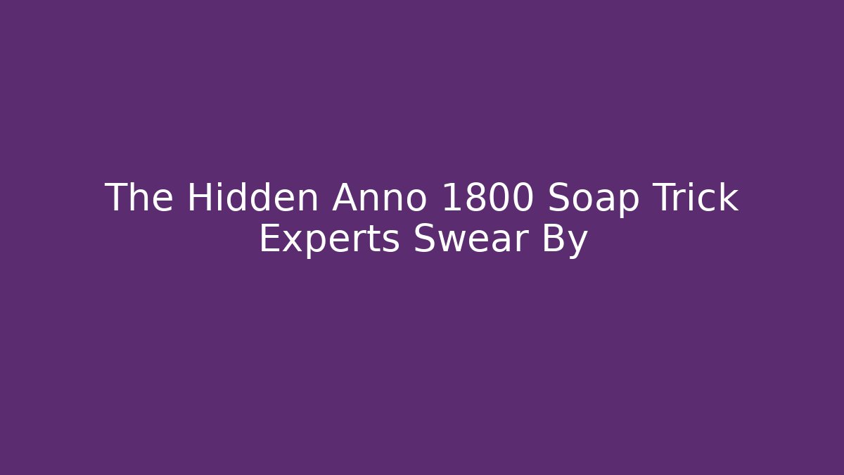 The Hidden Anno 1800 Soap Trick Experts Swear By - Critter Realm