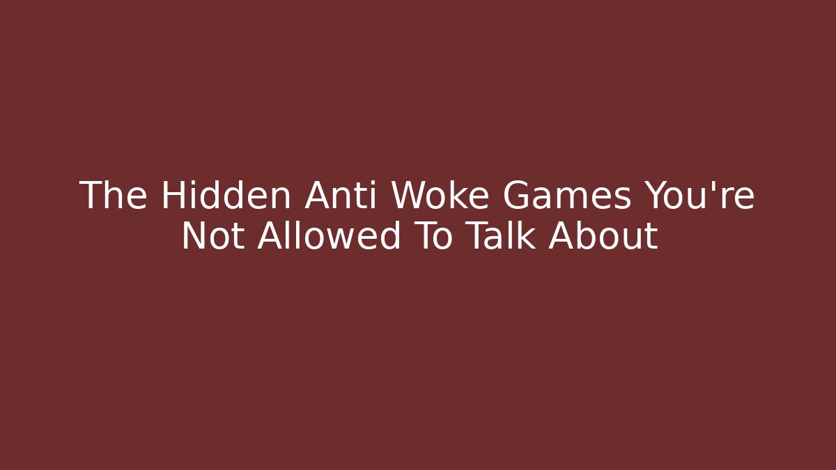 The Hidden Anti Woke Games You’re Not Allowed To Talk About