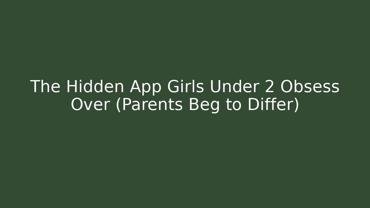 The Hidden App Girls Under 2 Obsess Over (Parents Beg to Differ)