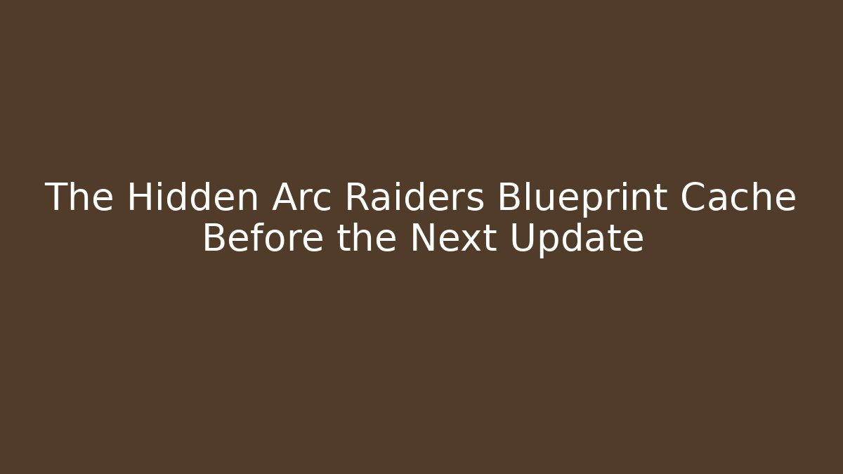 The Hidden Arc Raiders Blueprint Cache Before the Next Update