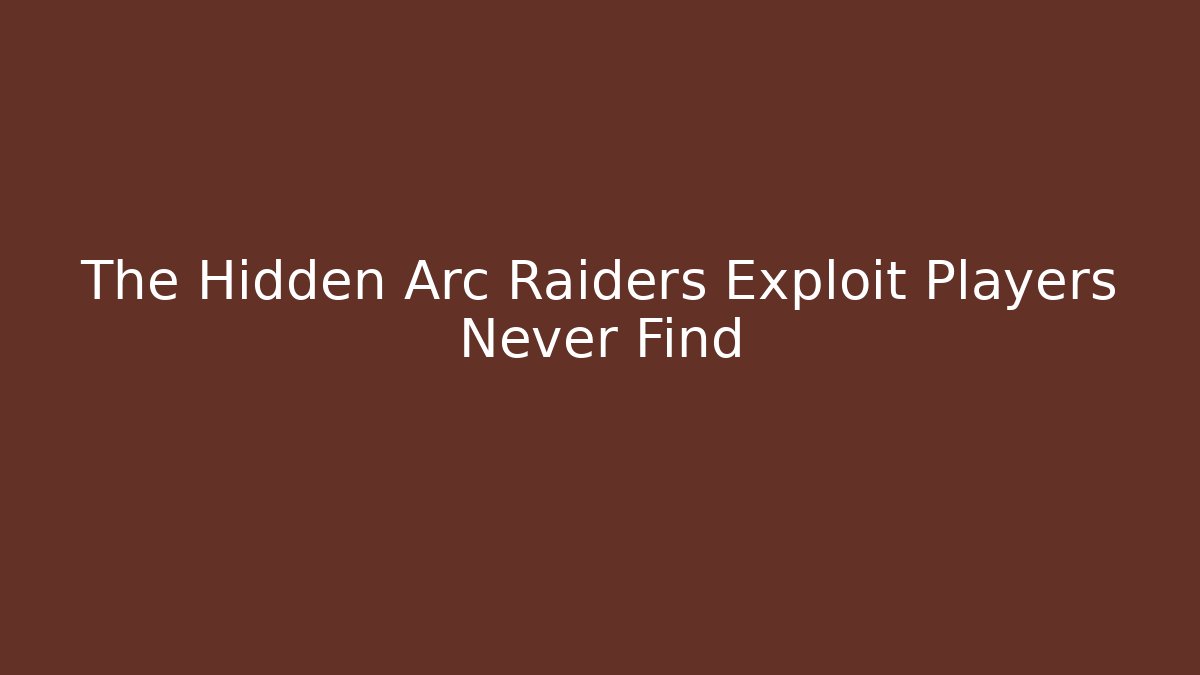 The Hidden Arc Raiders Exploit Players Never Find