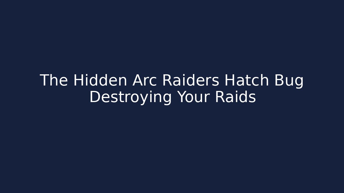 The Hidden Arc Raiders Hatch Bug Destroying Your Raids