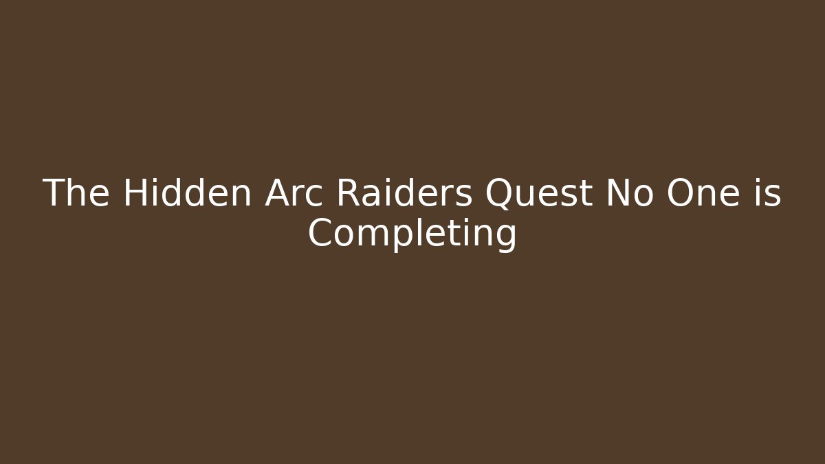 The Hidden Arc Raiders Quest No One is Completing - Critter Realm