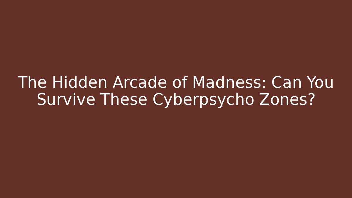 The Hidden Arcade of Madness: Can You Survive These Cyberpsycho Zones?