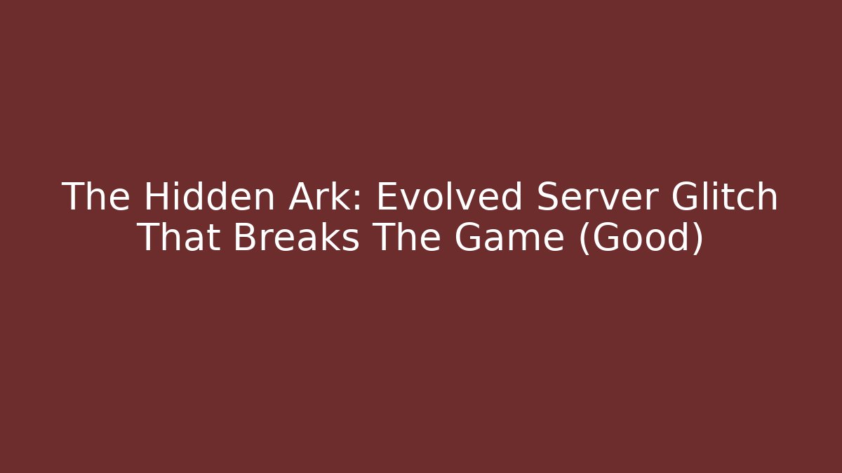 The Hidden Ark: Evolved Server Glitch That Breaks The Game (Good)