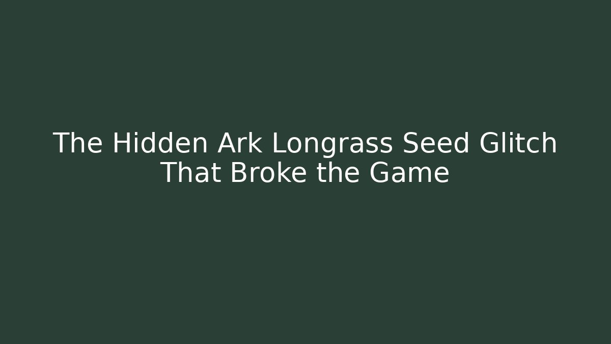 The Hidden Ark Longrass Seed Glitch That Broke the Game