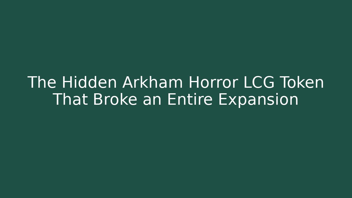 The Hidden Arkham Horror LCG Token That Broke an Entire Expansion