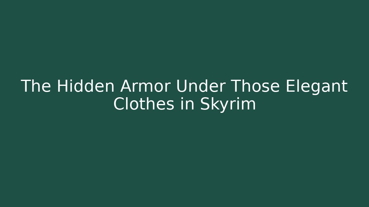 The Hidden Armor Under Those Elegant Clothes in Skyrim